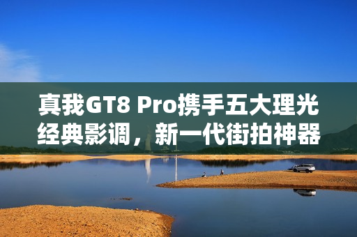 真我GT8 Pro携手五大理光经典影调,新一代街拍神器震撼登场 真我GT8 Pro携手五大理光经典影调,新一代街拍神器震撼登场