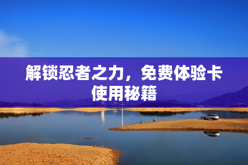 解锁忍者之力，免费体验卡使用秘籍