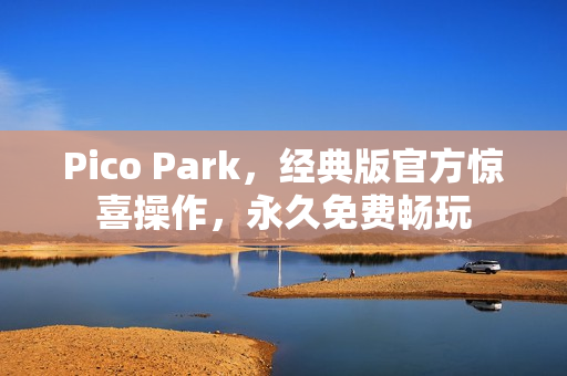 Pico Park，经典版官方惊喜操作，永久免费畅玩