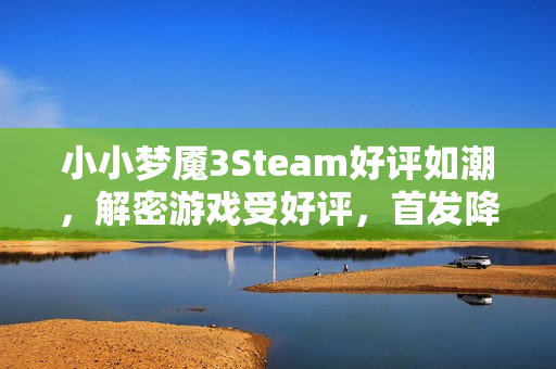 小小梦魇3Steam好评如潮，解密游戏受好评，首发降价引热议