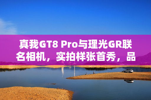 真我GT8 Pro与理光GR联名相机，实拍样张首秀，品质惊艳
