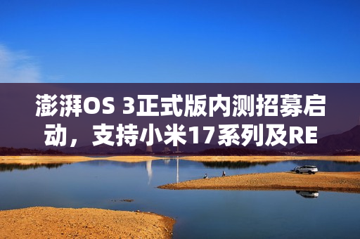 澎湃OS 3正式版内测招募启动，支持小米17系列及REDMI K80至尊版等多款机型体验