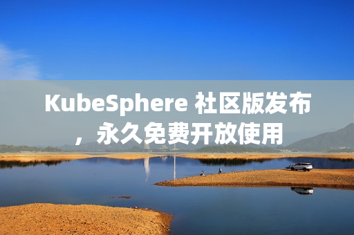 KubeSphere 社区版发布，永久免费开放使用