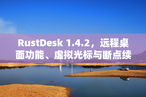 RustDesk 1.4.2,远程桌面功能、虚拟光标与断点续传技术亮相 RustDesk 1.4.2,远程桌面功能、虚拟光标与断点续传技术亮相