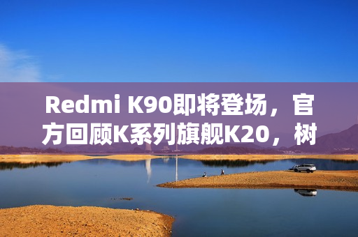 Redmi K90即将登场，官方回顾K系列旗舰K20，树立全面屏行业标杆