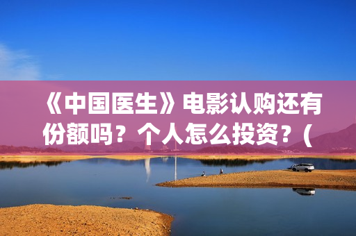 《中国医生》电影认购还有份额吗？个人怎么投资？(中国医生电视剧)