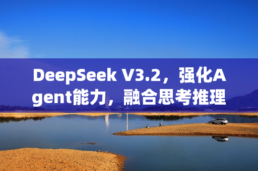 DeepSeek V3.2，强化Agent能力，融合思考推理的新时代来临
