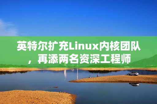 英特尔扩充Linux内核团队,再添两名资深工程师 英特尔扩充Linux内核团队,再添两名资深工程师