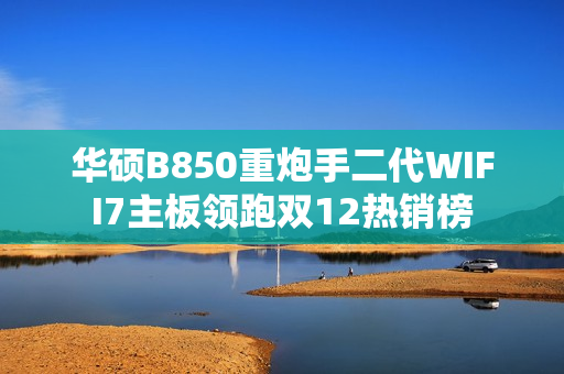 华硕B850重炮手二代WIFI7主板领跑双12热销榜