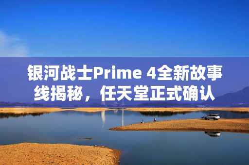银河战士Prime 4全新故事线揭秘，任天堂正式确认