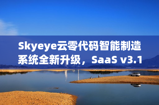 Skyeye云零代码智能制造系统全新升级，SaaS v3.17.14发布，零代码功能再升级