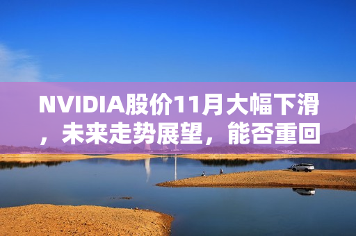 NVIDIA股价11月大幅下滑，未来走势展望，能否重回巅峰存疑