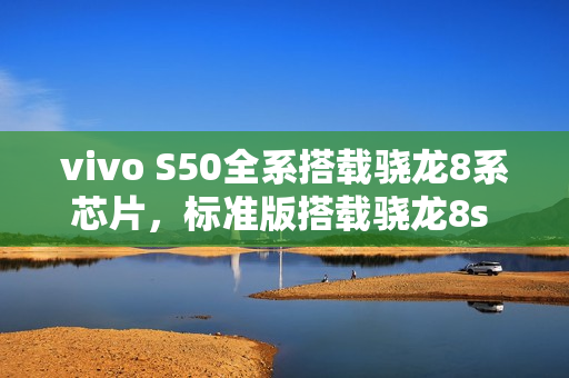 vivo S50全系搭载骁龙8系芯片,标准版搭载骁龙8s Gen3,性能升级重磅来袭! vivo S50全系搭载骁龙8系芯片,标准版搭载骁龙8s Gen3,性能升级重磅来袭!