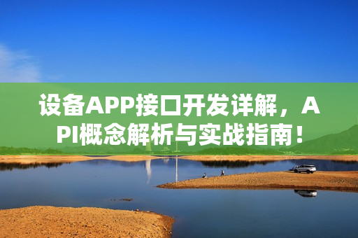 设备APP接口开发详解，API概念解析与实战指南！