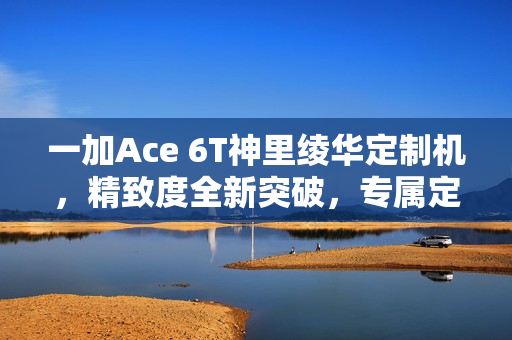 一加Ace 6T神里绫华定制机，精致度全新突破，专属定制震撼登场！