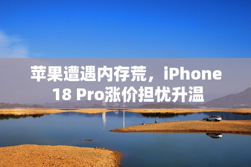 苹果遭遇内存荒,iPhone 18 Pro涨价担忧升温 苹果遭遇内存荒,iPhone 18 Pro涨价担忧升温