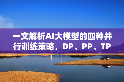 一文解析AI大模型的四种并行训练策略，DP、PP、TP、EP详解