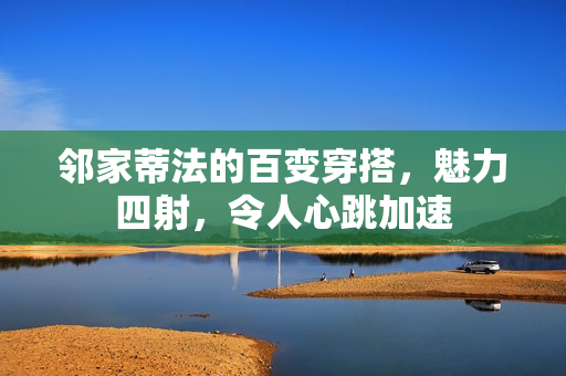 邻家蒂法的百变穿搭，魅力四射，令人心跳加速