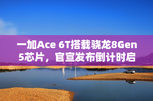 一加Ace 6T搭载骁龙8Gen5芯片，官宣发布倒计时启动，全新旗舰即将亮相