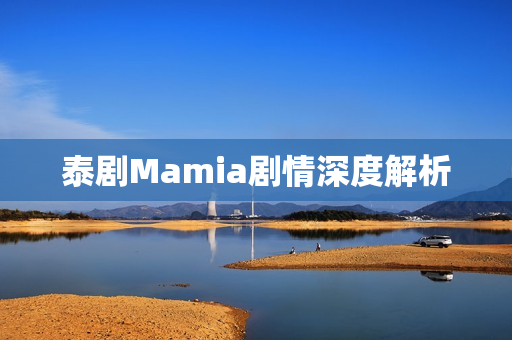 泰剧Mamia剧情深度解析 泰剧Mamia剧情深度解析