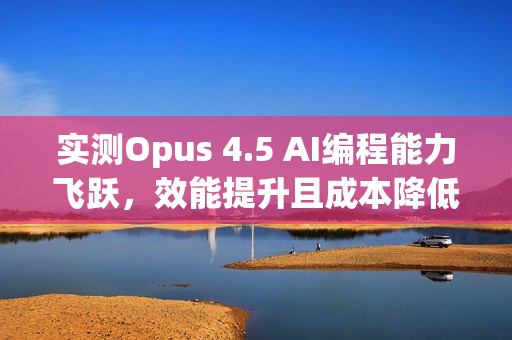 实测Opus 4.5 AI编程能力飞跃,效能提升且成本降低 实测Opus 4.5 AI编程能力飞跃,效能提升且成本降低