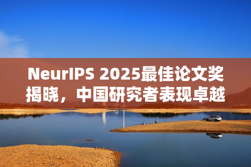 NeurIPS 2025最佳论文奖揭晓，中国研究者表现卓越
