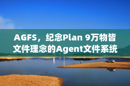 AGFS，纪念Plan 9万物皆文件理念的Agent文件系统探索