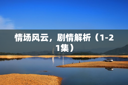 情场风云，剧情解析（1-21集）