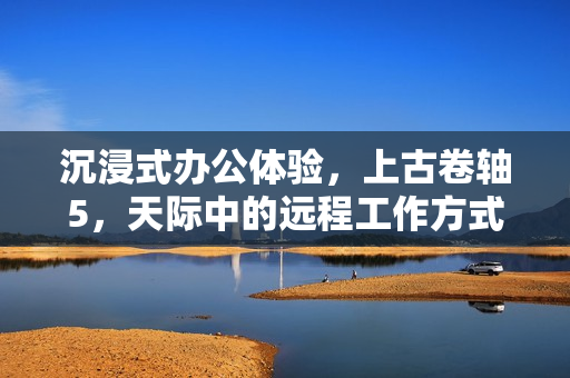 沉浸式办公体验，上古卷轴5，天际中的远程工作方式