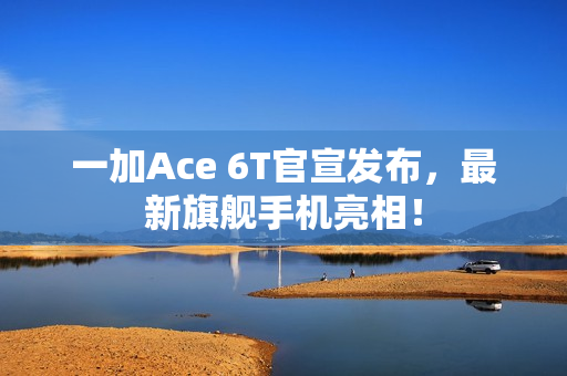 一加Ace 6T官宣发布，最新旗舰手机亮相！