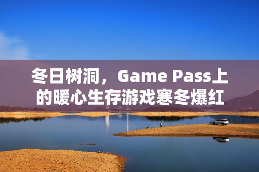 冬日树洞，Game Pass上的暖心生存游戏寒冬爆红