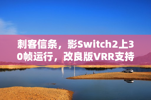 刺客信条，影Switch2上30帧运行，改良版VRR支持亮相！