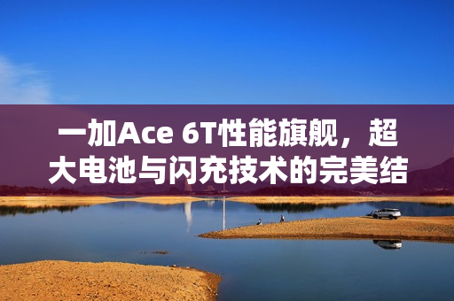 一加Ace 6T性能旗舰，超大电池与闪充技术的完美结合