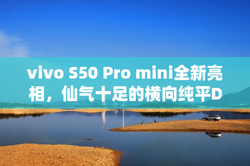 vivo S50 Pro mini全新亮相，仙气十足的横向纯平Deco灵感紫配色