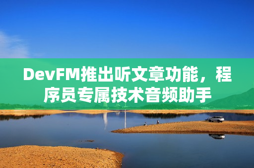 DevFM推出听文章功能，程序员专属技术音频助手