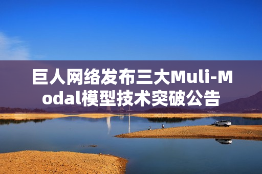 巨人网络发布三大Muli-Modal模型技术突破公告