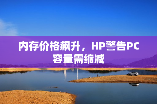 内存价格飙升，HP警告PC容量需缩减