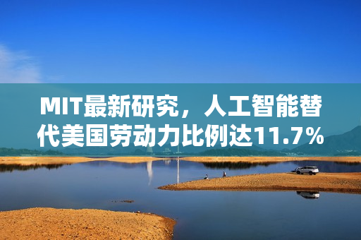 MIT最新研究，人工智能替代美国劳动力比例达11.7%