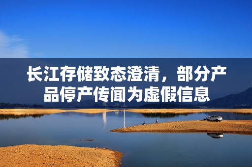 长江存储致态澄清，部分产品停产传闻为虚假信息