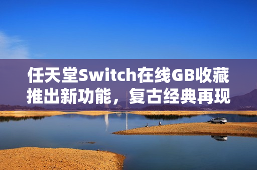 任天堂Switch在线GB收藏推出新功能，复古经典再现功能