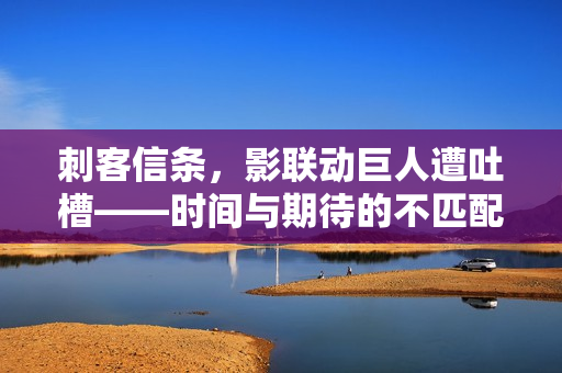 刺客信条,影联动巨人遭吐槽——时间与期待的不匹配 刺客信条,影联动巨人遭吐槽——时间与期待的不匹配
