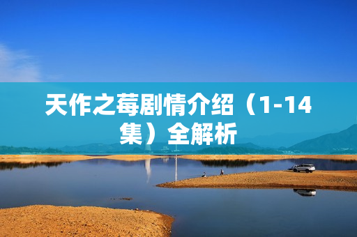 天作之莓剧情介绍（1-14集）全解析