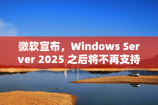 微软宣布，Windows Server 2025 之后将不再支持 WINS