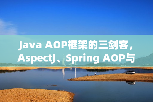 Java AOP框架的三剑客,AspectJ、Spring AOP与Solon AOP对比解析 Java AOP框架的三剑客,AspectJ、Spring AOP与Solon AOP对比解析