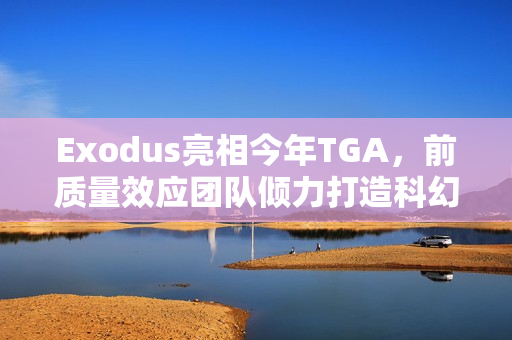 Exodus亮相今年TGA，前质量效应团队倾力打造科幻大作！