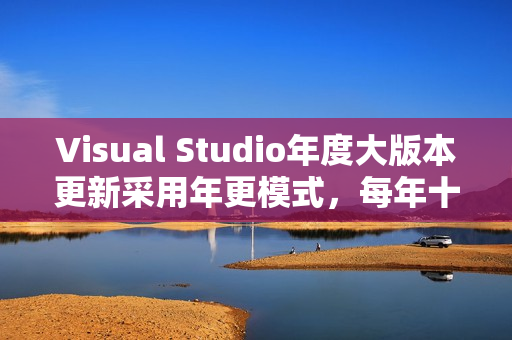Visual Studio年度大版本更新采用年更模式,每年十一月发布更新版本 Visual Studio年度大版本更新采用年更模式,每年十一月发布更新版本