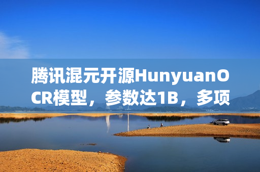 腾讯混元开源HunyuanOCR模型，参数达1B，多项世界顶尖识别技术突破！