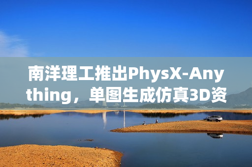 南洋理工推出PhysX-Anything，单图生成仿真3D资产模拟器