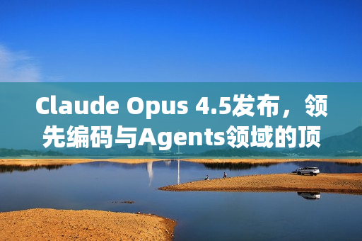 Claude Opus 4.5发布，领先编码与Agents领域的顶尖模型
