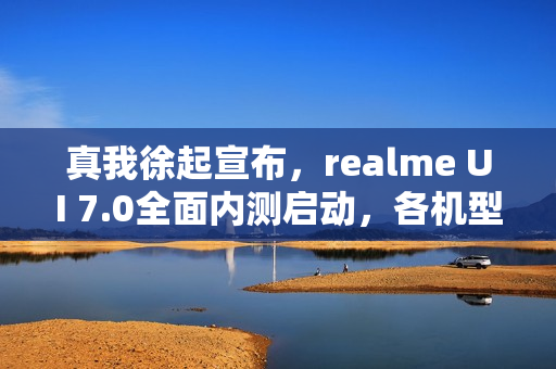 真我徐起宣布，realme UI 7.0全面内测启动，各机型不限量参与